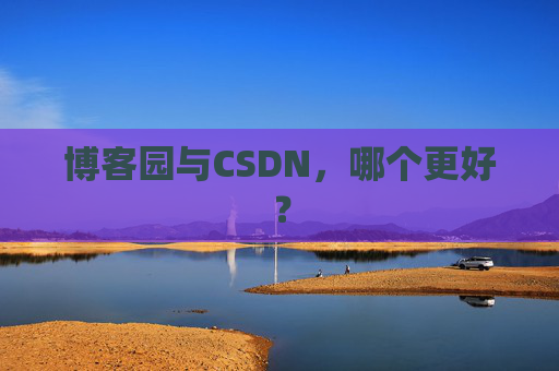 博客园与CSDN，哪个更好？