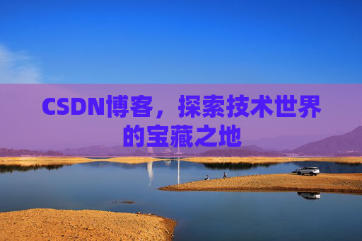 CSDN博客，探索技术世界的宝藏之地