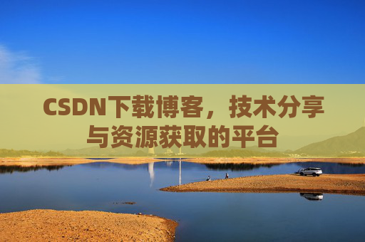 CSDN下载博客，技术分享与资源获取的平台